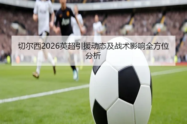 切尔西2026英超引援动态及战术影响全方位分析