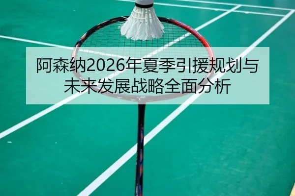 阿森纳2026年夏季引援规划与未来发展战略全面分析